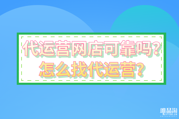 代運(yùn)營網(wǎng)店可靠嗎？怎么找代運(yùn)營？