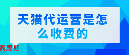 天貓代運(yùn)營是怎么收費(fèi)的？一般多少錢？