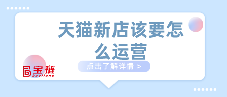 天貓新店該要怎么運(yùn)營(yíng)？做天貓這幾點(diǎn)要學(xué)會(huì)