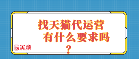 找天貓代運(yùn)營(yíng)有什么要求嗎？適合自己店鋪的代運(yùn)營(yíng)是什么樣的？