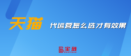 天貓代運(yùn)營(yíng)怎么選才有效果？這樣挑選才不會(huì)錯(cuò)！