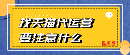 找天貓代運(yùn)營(yíng)要注意什么？