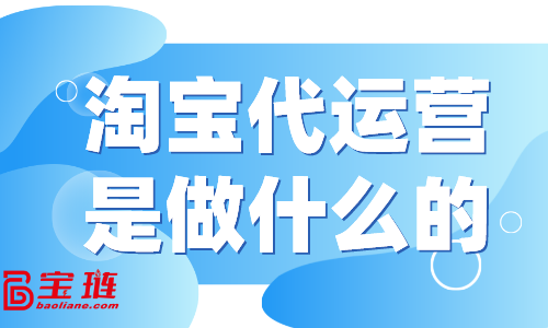 淘寶代運(yùn)營是做什么的？