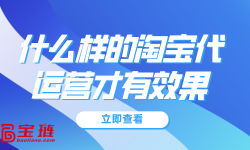 什么樣的淘寶代運(yùn)營才有效果？淘寶代運(yùn)營怎么找？