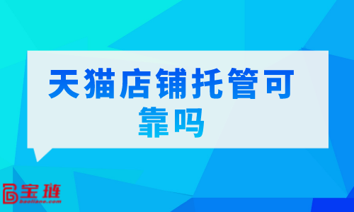 　天貓店鋪托管可靠嗎？我們要怎么選擇代運(yùn)營公司？