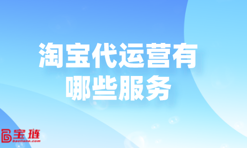 淘寶代運(yùn)營有哪些服務(wù)？代運(yùn)營公司怎么收費(fèi)？