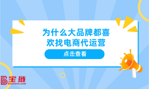 為什么大品牌都喜歡找電商代運(yùn)營(yíng)？