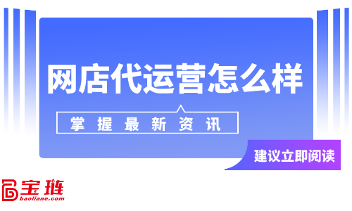 網(wǎng)店代運營怎么樣？網(wǎng)店代運營可靠嗎？