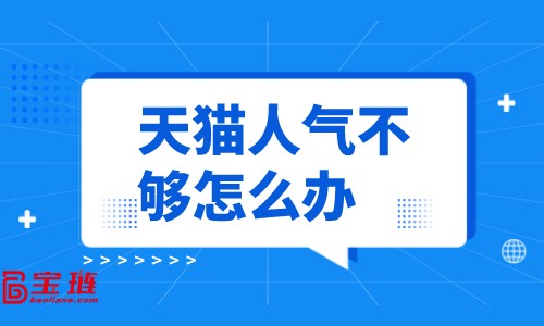 天貓人氣不夠怎么辦？怎樣提高店鋪人氣？