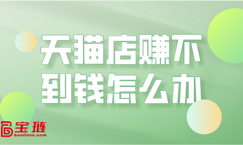 天貓店賺不到錢？運(yùn)營(yíng)思路要改變