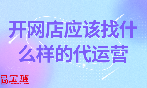 開網(wǎng)店應(yīng)該找什么樣的代運營？靠譜的代運營怎么找？