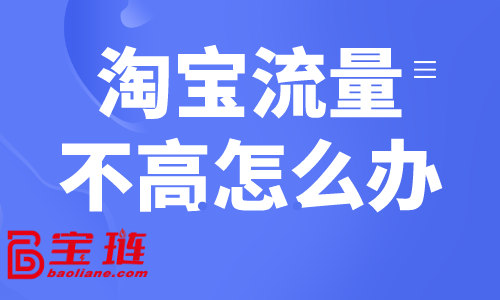 淘寶流量不高怎么辦？淘寶常見獲客方式介紹