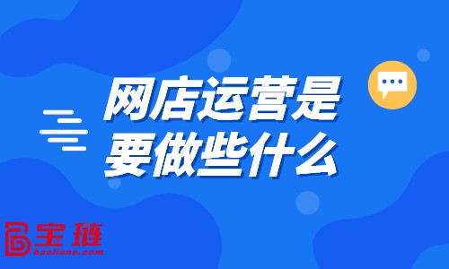 網(wǎng)店運(yùn)營(yíng)是要做些什么？好的運(yùn)營(yíng)都在做什么？