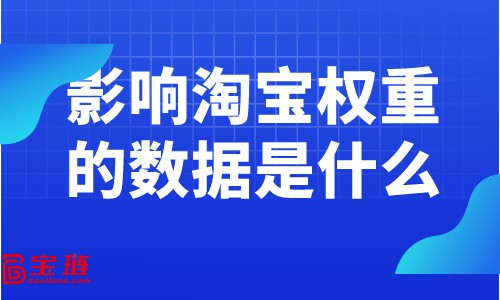 影響淘寶權(quán)重的數(shù)據(jù)是什么？提高權(quán)重要關(guān)注什么數(shù)據(jù)？