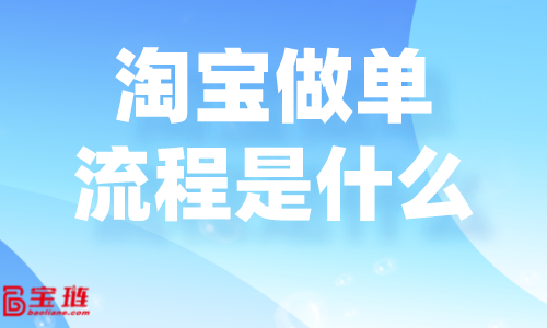 淘寶做單流程是什么？淘寶要怎么做單才好？