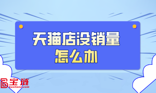 天貓店沒(méi)銷量怎么辦？天貓銷量如何提高？