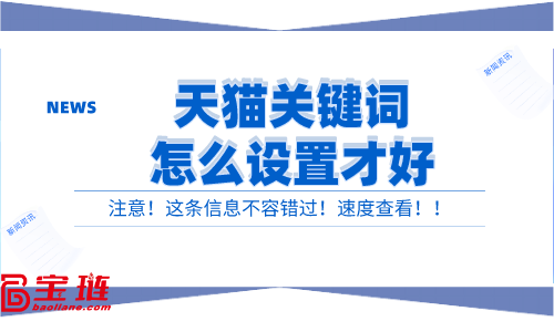 天貓關(guān)鍵詞怎么設(shè)置才好？有效的關(guān)鍵詞設(shè)置方法