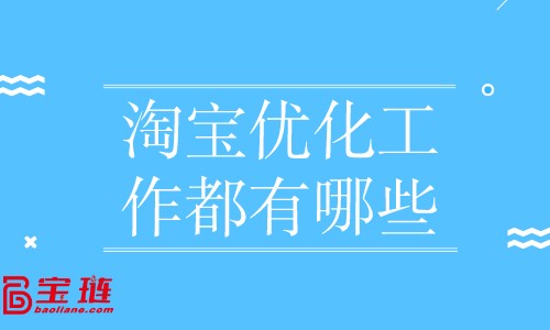 淘寶優(yōu)化工作都有哪些？店鋪優(yōu)化怎么做？