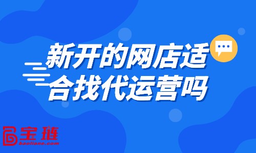 新開的網(wǎng)店適合找代運(yùn)營嗎？什么樣的店鋪適合找代運(yùn)營？