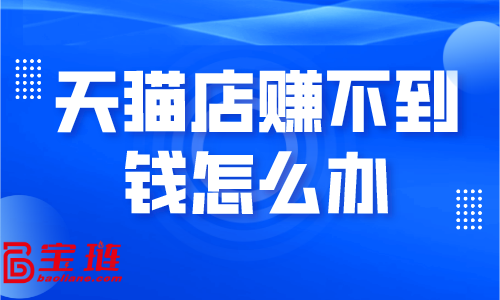 天貓店賺不到錢(qián)怎么辦？學(xué)會(huì)這些銷量快速提升