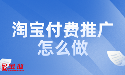 淘寶付費(fèi)推廣怎么做？付費(fèi)推廣效果如何？